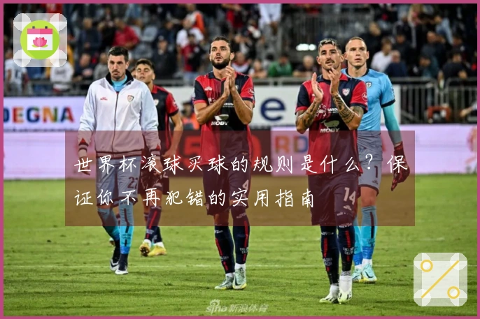 世界杯滚球买球的规则是什么？保证你不再犯错的实用指南