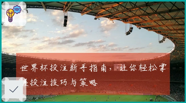 世界杯投注新手指南，让你轻松掌握投注技巧与策略
