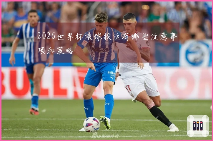 2026世界杯滚球投注有哪些注意事项和策略