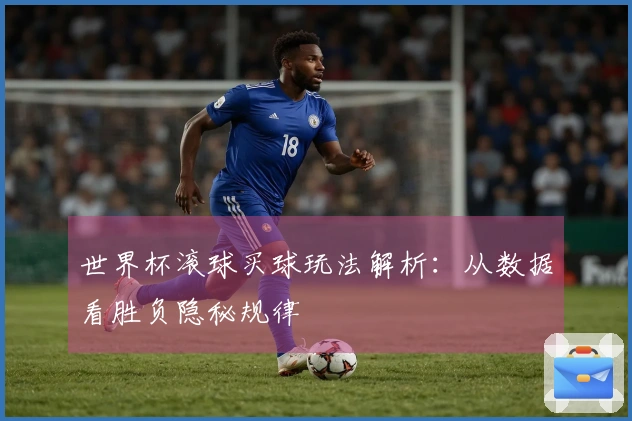 世界杯滚球买球玩法解析：从数据看胜负隐秘规律