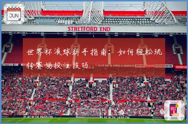 世界杯滚球新手指南：如何轻松玩转赛场投注技巧