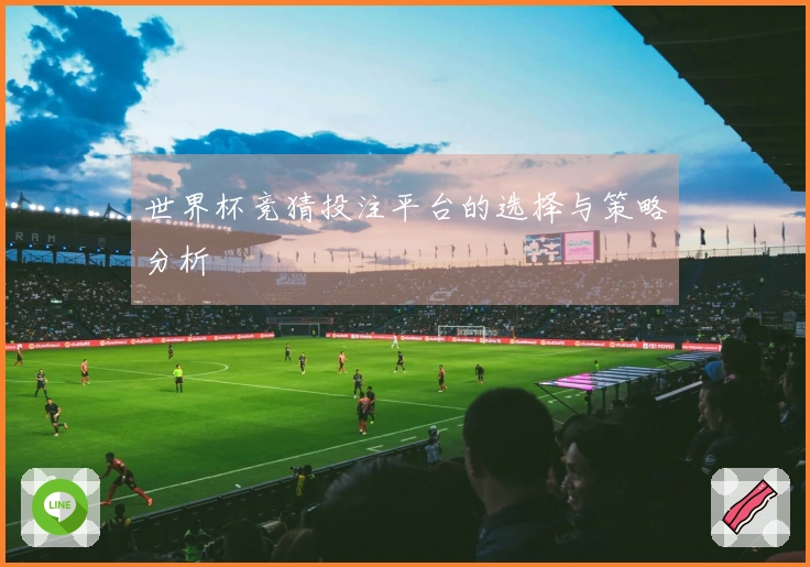 世界杯竞猜投注平台的选择与策略分析