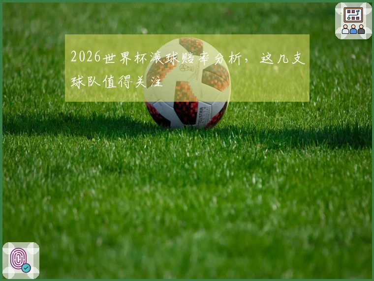2026世界杯滚球赔率分析，这几支球队值得关注