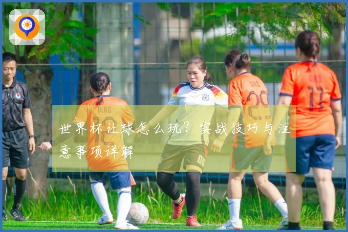 世界杯让球怎么玩？实战技巧与注意事项详解