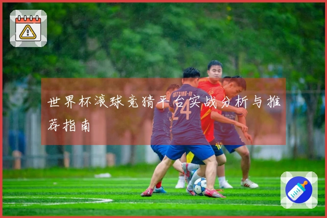 世界杯滚球竞猜平台实战分析与推荐指南