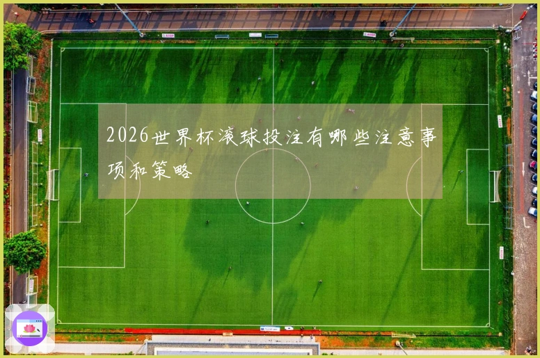 2026世界杯滚球投注有哪些注意事项和策略