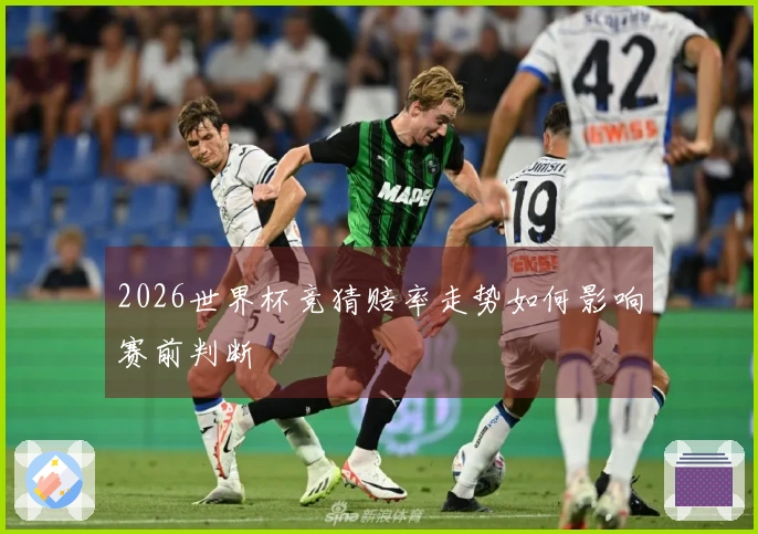 2026世界杯竞猜赔率走势如何影响赛前判断
