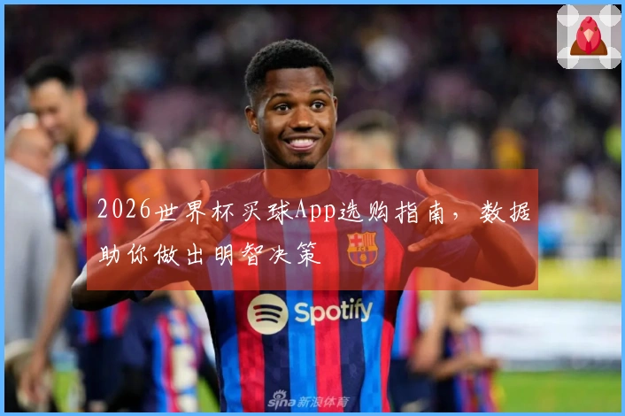2026世界杯买球App选购指南，数据助你做出明智决策
