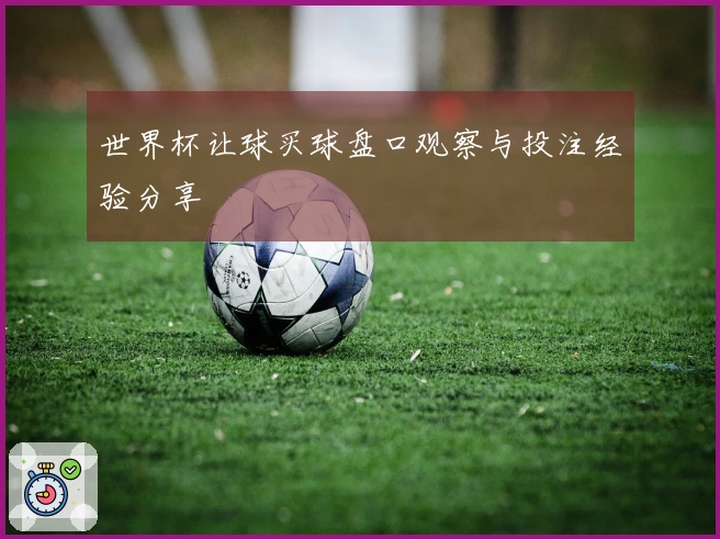世界杯让球买球盘口观察与投注经验分享