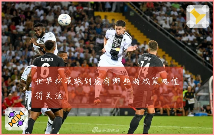 世界杯滚球到底有哪些游戏策略值得关注
