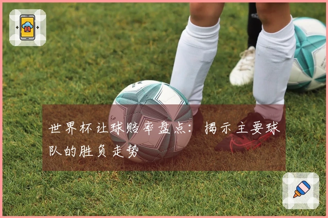 世界杯让球赔率盘点：揭示主要球队的胜负走势