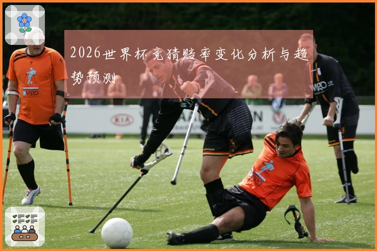 2026世界杯竞猜赔率变化分析与趋势预测