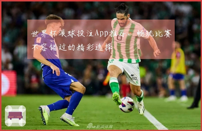 世界杯滚球投注App推荐，畅玩比赛不容错过的精彩选择