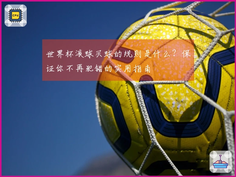 世界杯滚球买球的规则是什么？保证你不再犯错的实用指南